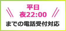 平日 夜22:00 までの電話受付対応